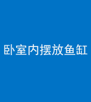 巴中阴阳风水化煞一百四十七——卧室内摆放鱼缸